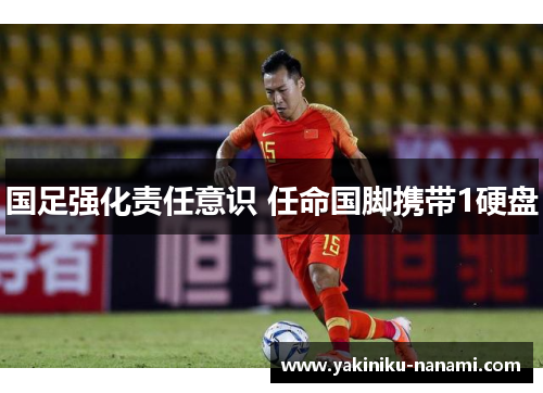 国足强化责任意识 任命国脚携带1硬盘
