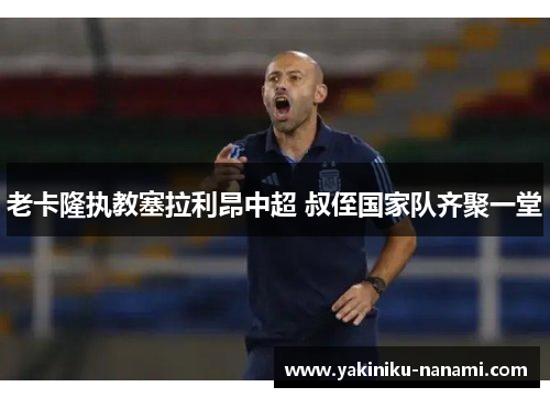 老卡隆执教塞拉利昂中超 叔侄国家队齐聚一堂