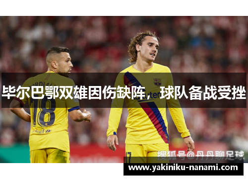 毕尔巴鄂双雄因伤缺阵，球队备战受挫