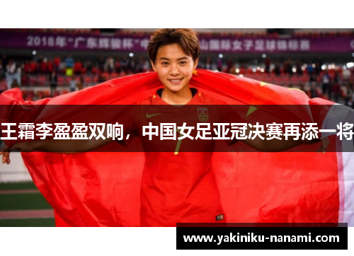 王霜李盈盈双响，中国女足亚冠决赛再添一将